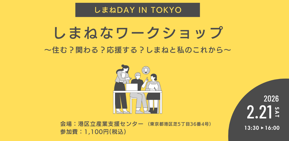 □■しまねDAY in TOKYO■□ しまねなワークショップ ～住む？関わる？応援する？しまねと私のこれから～